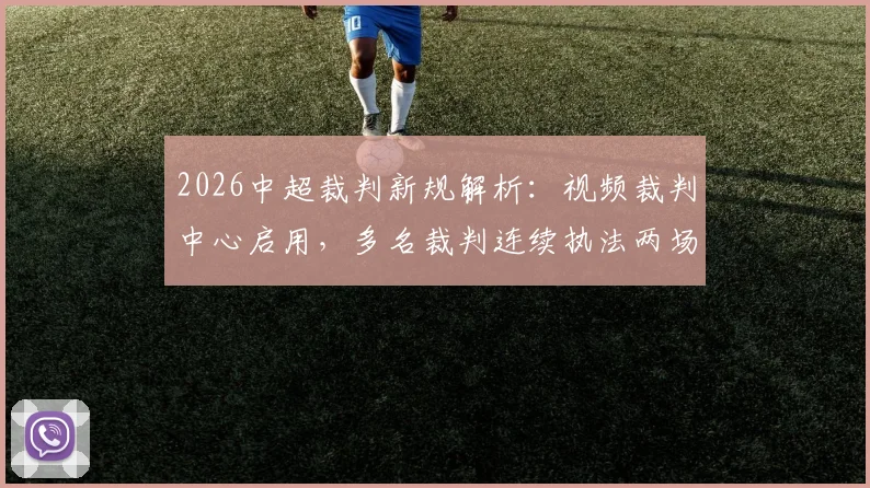 2026中超裁判新规解析：视频裁判中心启用，多名裁判连续执法两场比赛引热议