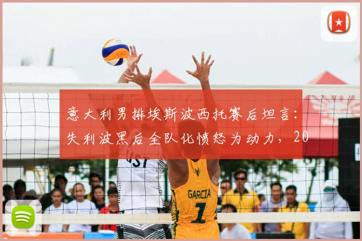 意大利男排埃斯波西托赛后坦言：失利波黑后全队化愤怒为动力，2026年我们配得上胜利