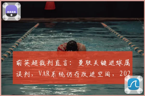 前英超裁判直言:曼联关键进球属误判,VAR系统仍存改进空间,2026赛季或迎技术升级
