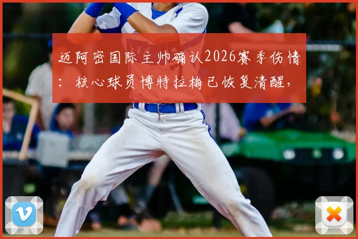 迈阿密国际主帅确认2026赛季伤情：核心球员博特拉梅已恢复清醒，医疗团队报告其状况稳定良好