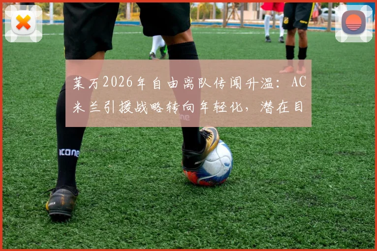 莱万2026年自由离队传闻升温：AC米兰引援战略转向年轻化，潜在目标前锋名单前瞻