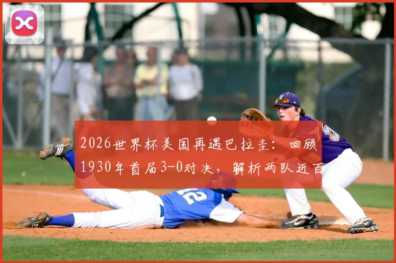 2026世界杯美国再遇巴拉圭：回顾1930年首届3-0对决，解析两队近百年世界杯历程与交手记录