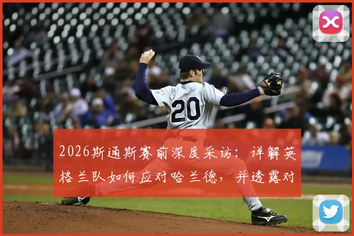 2026斯通斯赛前深度采访：详解英格兰队如何应对哈兰德，并透露对挪威战术体系的研究