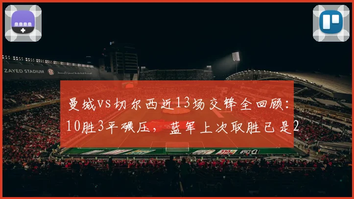 曼城vs切尔西近13场交锋全回顾：10胜3平碾压，蓝军上次取胜已是2026年前