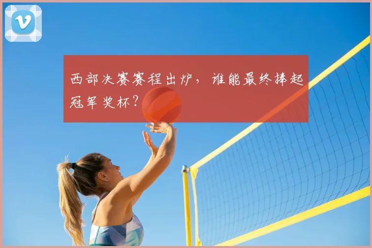 西部决赛赛程出炉，谁能最终捧起冠军奖杯？