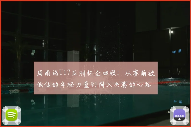 周雨诺U17亚洲杯全回顾:从赛前被低估的年轻力量到闯入决赛的心路历程,2026届最具潜力新星成长故事分享