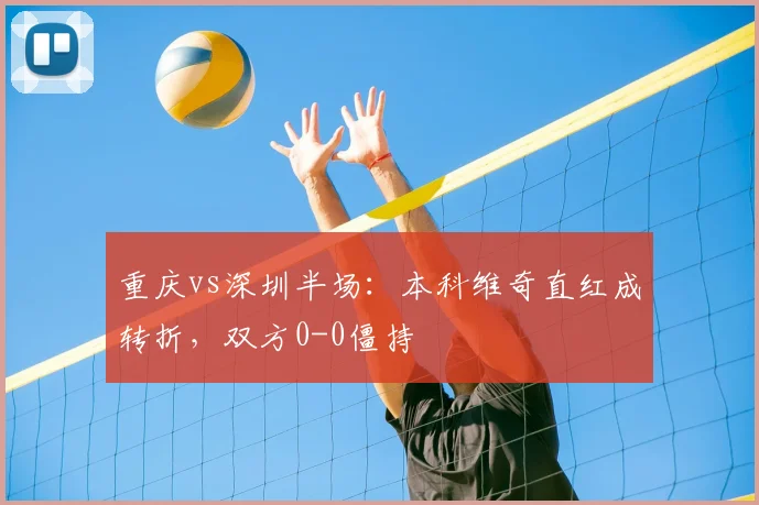 重庆vs深圳半场：本科维奇直红成转折，双方0-0僵持