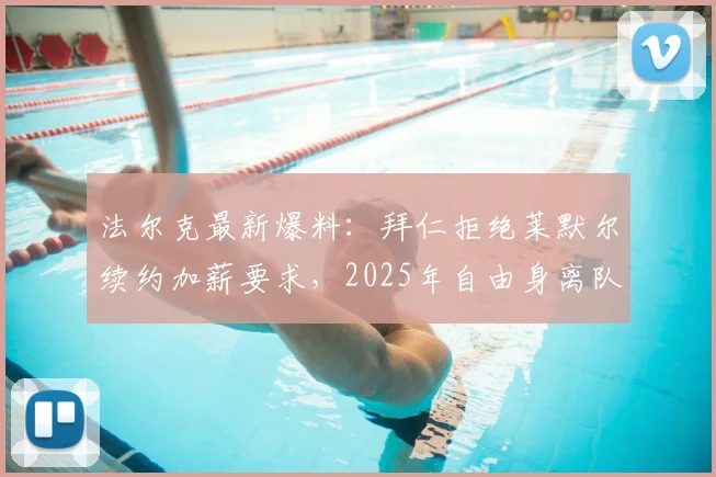 法尔克最新爆料:拜仁拒绝莱默尔续约加薪要求,2025年自由身离队可能性大增,球队中场面临重组