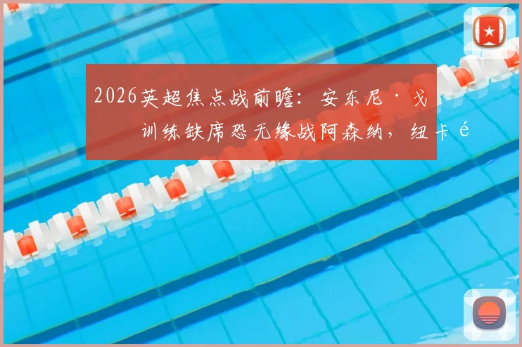 2026英超焦点战前瞻：安东尼·戈登训练缺席恐无缘战阿森纳，纽卡锋线变阵方案深度分析