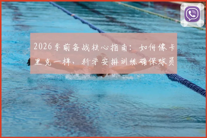 2026季前备战核心指南：如何像卡里克一样，科学安排训练确保球员健康无伤？附职业级训练周期规划