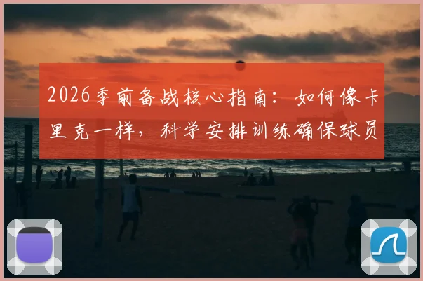 2026季前备战核心指南：如何像卡里克一样，科学安排训练确保球员健康无伤？附职业级训练周期规划