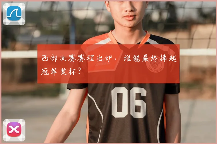 西部决赛赛程出炉，谁能最终捧起冠军奖杯？